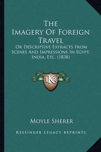 Cover image for The Imagery of Foreign Travel: Or Descriptive Extracts from Scenes and Impressions in Egypt, India, Etc. (1838)