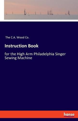 Cover image for Instruction Book: for the High Arm Philadelphia Singer Sewing Machine