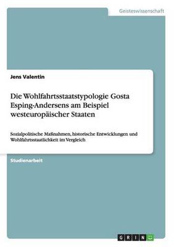 Cover image for Die Wohlfahrtsstaatstypologie Gosta Esping-Andersens am Beispiel westeuropaischer Staaten: Sozialpolitische Massnahmen, historische Entwicklungen und Wohlfahrtsstaatlichkeit im Vergleich