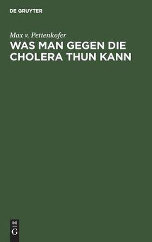 Cover image for Was Man Gegen Die Cholera Thun Kann: Ansprache an Das Publikum. Im Auftrage Des Gesundheitsrathes Der Koenigl. Haupt- Und Residenzstadt Munchen