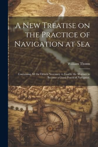 A new Treatise on the Practice of Navigation at Sea