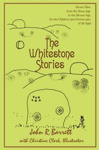 Cover image for The Whitestone Stories: Seven Tales from the Stone Age to the Bronze Age for the Children (and Grown-ups) of All Ages