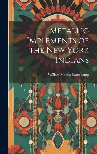 Cover image for Metallic Implements of the New York Indians