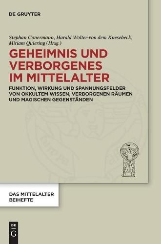 Geheimnis Und Verborgenes Im Mittelalter: Funktion, Wirkung Und Spannungsfelder Von Okkultem Wissen, Verborgenen Raumen Und Magischen Gegenstanden