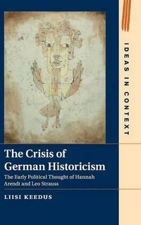 Cover image for The Crisis of German Historicism: The Early Political Thought of Hannah Arendt and Leo Strauss