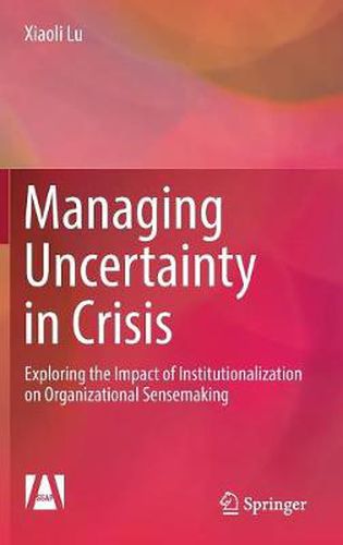 Cover image for Managing Uncertainty in Crisis: Exploring the Impact of Institutionalization on Organizational Sensemaking