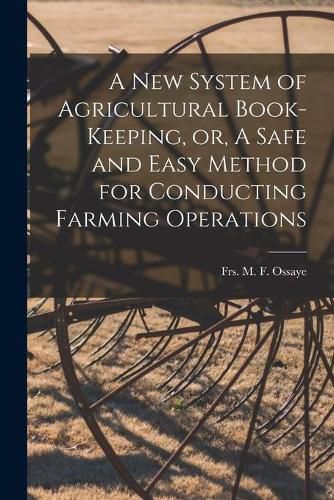 Cover image for A New System of Agricultural Book-keeping, or, A Safe and Easy Method for Conducting Farming Operations [microform]