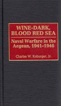 Cover image for Wine-Dark, Blood Red Sea: Naval Warfare in the Aegean, 1941-1946