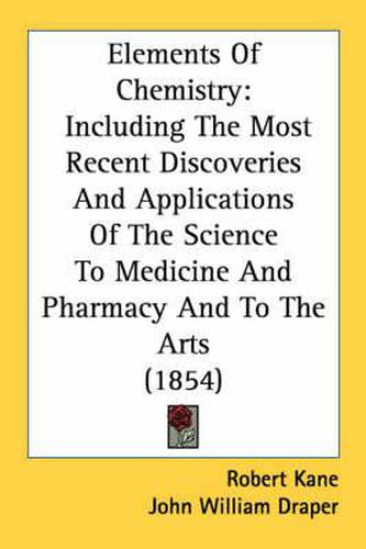 Cover image for Elements of Chemistry: Including the Most Recent Discoveries and Applications of the Science to Medicine and Pharmacy and to the Arts (1854)