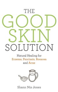 Cover image for The Good Skin Solution: Natural Healing for Eczema, Psoriasis, Rosacea and Acne