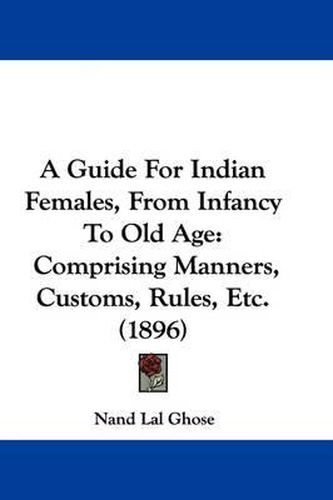 Cover image for A Guide for Indian Females, from Infancy to Old Age: Comprising Manners, Customs, Rules, Etc. (1896)