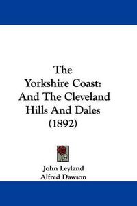 Cover image for The Yorkshire Coast: And the Cleveland Hills and Dales (1892)