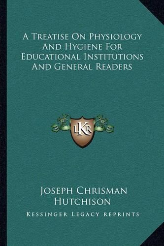 A Treatise on Physiology and Hygiene for Educational Institutions and General Readers