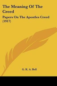 Cover image for The Meaning of the Creed: Papers on the Apostles Creed (1917)