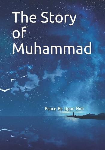 The Story of Muhammad: Peace Be Upon Him