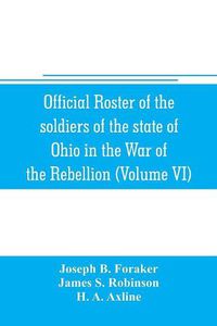 Cover image for Official roster of the soldiers of the state of Ohio in the War of the Rebellion, 1861-1866 (Volume VI) 70th-86th Regiments-Infantry