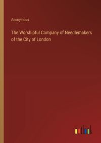 Cover image for The Worshipful Company of Needlemakers of the City of London