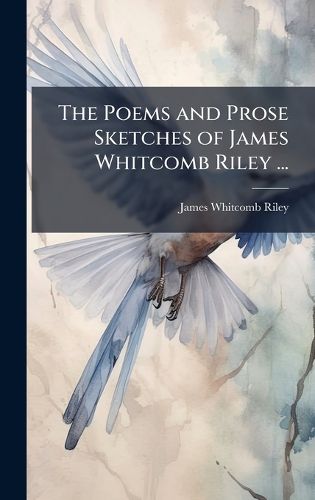 Cover image for The Poems and Prose Sketches of James Whitcomb Riley ...