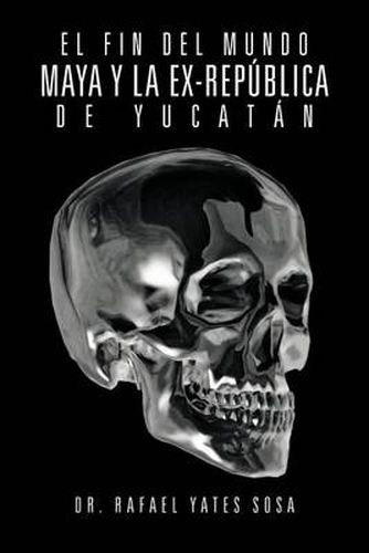 Cover image for El Fin del Mundo Maya Y La Ex-Republica de Yucatan