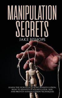 Cover image for Manipulation Secrets: Learn the Secrets of Covert Manipulation, How to Identify a Manipulator, NLP, and Proven Manipulation Techniques