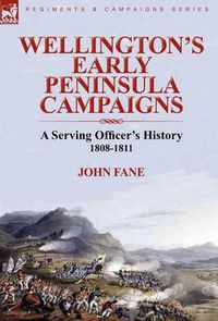 Cover image for Wellington's Early Peninsula Campaigns: a Serving Officer's History 1808-1811