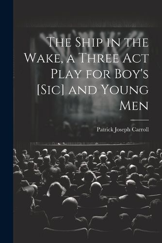 The Ship in the Wake, a Three act Play for Boy's [sic] and Young Men