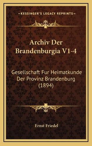 Archiv Der Brandenburgia V1-4: Gesellschaft Fur Heimatkunde Der Provinz Brandenburg (1894)