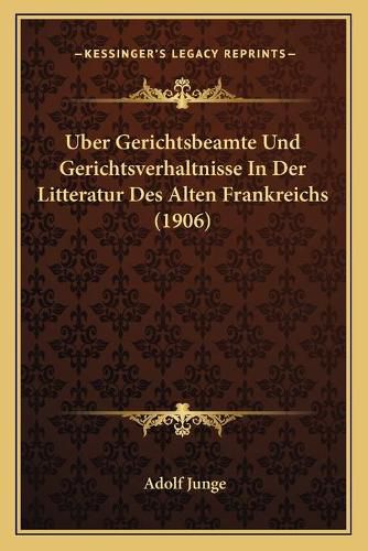 Cover image for Uber Gerichtsbeamte Und Gerichtsverhaltnisse in Der Litteratur Des Alten Frankreichs (1906)