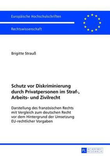 Cover image for Schutz VOR Diskriminierung Durch Privatpersonen Im Straf-, Arbeits- Und Zivilrecht: Darstellung Des Franzoesischen Rechts Mit Vergleich Zum Deutschen Recht VOR Dem Hintergrund Der Umsetzung Eu-Rechtlicher Vorgaben