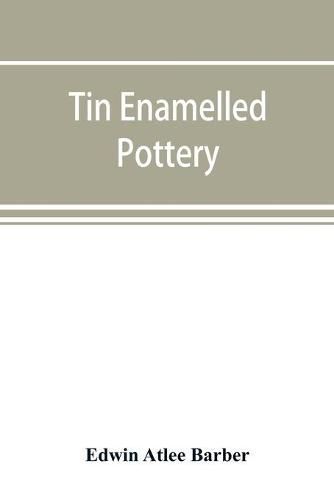 Tin enamelled pottery: maiolica, delft, and other stanniferous faience