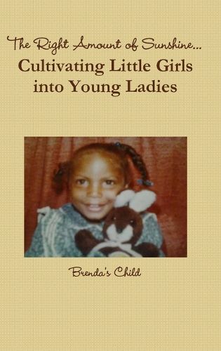Cover image for The Right Amount of Sunshine...Cultivating Little Girls into Young Ladies