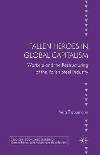 Cover image for Fallen heroes in global capitalism: Workers and the Restructuring of the Polish Steel Industry