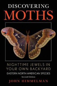 Cover image for Discovering Moths: Nighttime Jewels in Your Own Backyard, Eastern North American Species