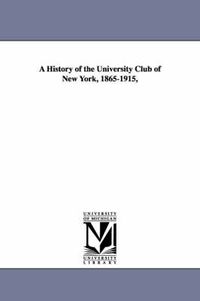 Cover image for A History of the University Club of New York, 1865-1915,