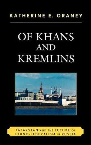 Cover image for Of Khans and Kremlins: Tatarstan and the Future of Ethno-Federalism in Russia