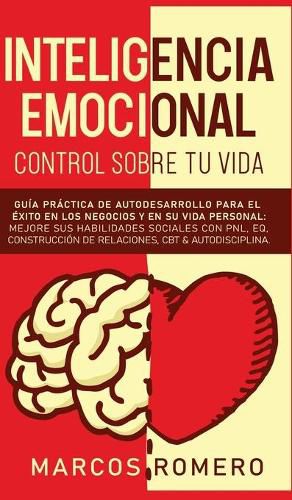 Cover image for Inteligencia emocional - Control sobre tu vida: Guia practica de autodesarrollo para el exito en los negocios y en su vida personal: Mejore sus habilidades sociales con PNL, EQ, Construccion de Relaciones, CBT & Autodisciplina.