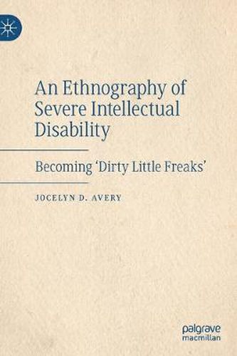 Cover image for An Ethnography of Severe Intellectual Disability: Becoming 'Dirty Little Freaks