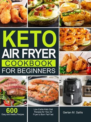 Cover image for Keto Air Fryer Cookbook for Beginners: 600 Easy and Healthy Low-Carbs Keto Diet Recipes for Your Air Fryer to Burn Fat Fast