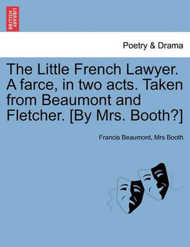 Cover image for The Little French Lawyer. a Farce, in Two Acts. Taken from Beaumont and Fletcher. [By Mrs. Booth?]