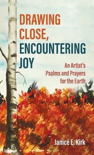 Drawing Close, Encountering Joy: An Artist's Psalms and Prayers for the Earth