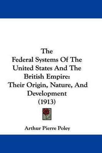 Cover image for The Federal Systems of the United States and the British Empire: Their Origin, Nature, and Development (1913)