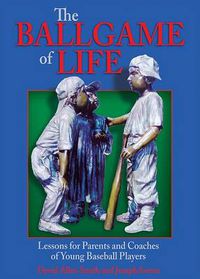 Cover image for The Ballgame of Life: Lessons for Parents and Coaches of Young Baseball Players