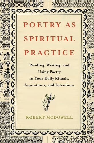 Poetry as Spiritual Practice: Reading, Writing, and Using Poetry in Your Daily Rituals, Aspirations, and Intentions