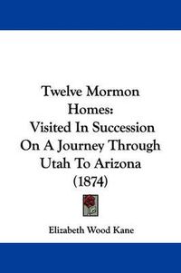 Cover image for Twelve Mormon Homes: Visited in Succession on a Journey Through Utah to Arizona (1874)