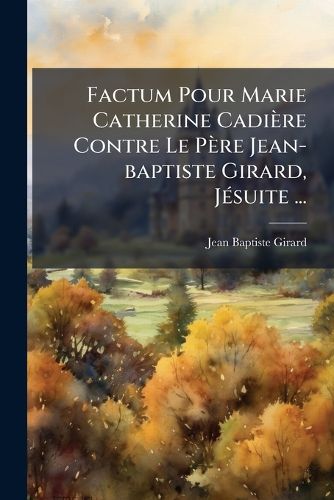 Cover image for Factum Pour Marie Catherine Cadi Re Contre Le P Re Jean-Baptiste Girard, J Suite ...