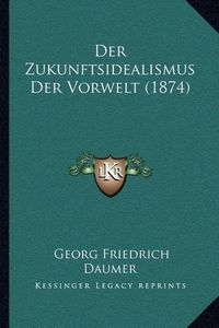 Cover image for Der Zukunftsidealismus Der Vorwelt (1874)