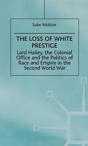 Cover image for Lord Hailey, the Colonial Office and the Politics of Race and Empire in the Seco: The Loss of White Prestige