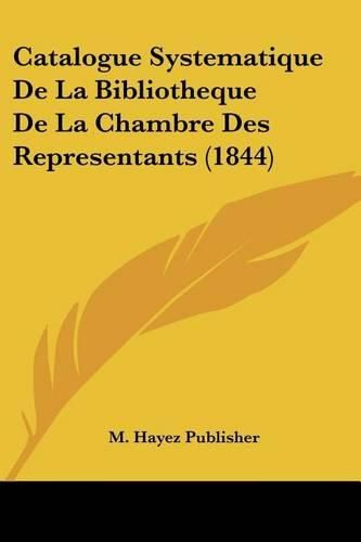 Cover image for Catalogue Systematique de La Bibliotheque de La Chambre Des Representants (1844)