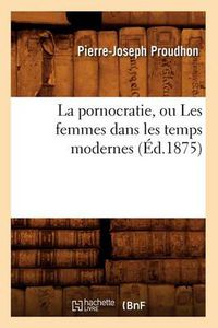 Cover image for La Pornocratie, Ou Les Femmes Dans Les Temps Modernes (Ed.1875)