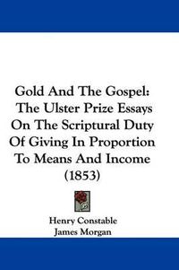 Cover image for Gold And The Gospel: The Ulster Prize Essays On The Scriptural Duty Of Giving In Proportion To Means And Income (1853)